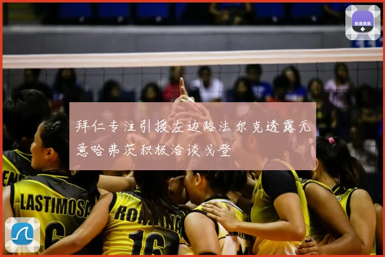 拜仁专注引援左边路法尔克透露无意哈弗茨积极洽谈戈登