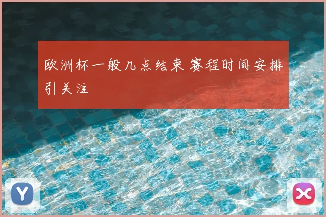 欧洲杯一般几点结束 赛程时间安排引关注