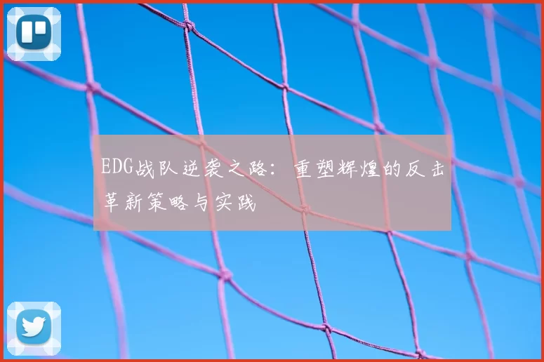 EDG战队逆袭之路:重塑辉煌的反击革新策略与实践