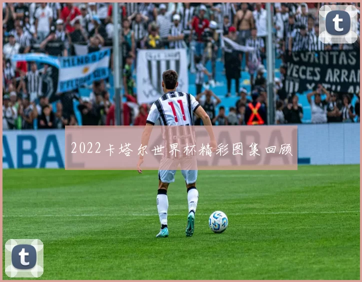 2022卡塔尔世界杯精彩图集回顾