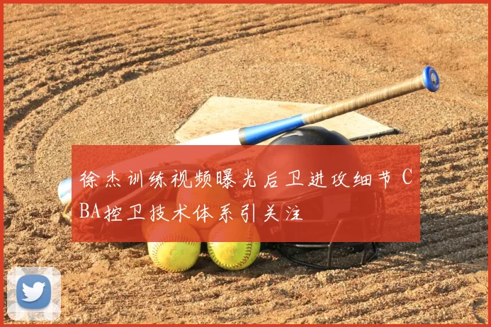 徐杰训练视频曝光后卫进攻细节 CBA控卫技术体系引关注