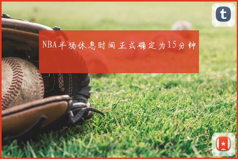 NBA半场休息时间正式确定为15分钟