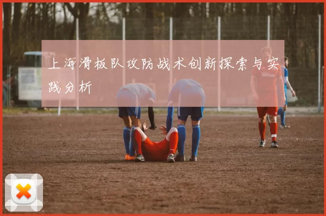 上海滑板队攻防战术创新探索与实践分析