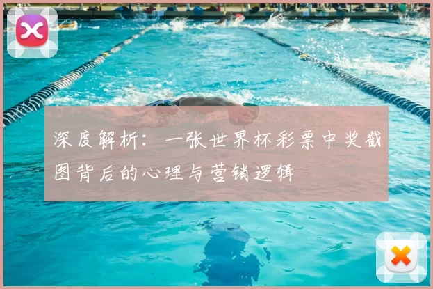 深度解析：一张世界杯彩票中奖截图背后的心理与营销逻辑
