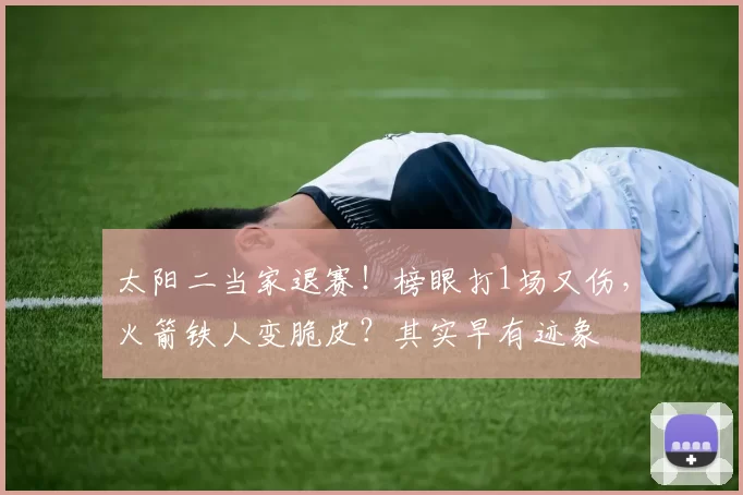 太阳二当家退赛!榜眼打1场又伤,火箭铁人变脆皮?其实早有迹象