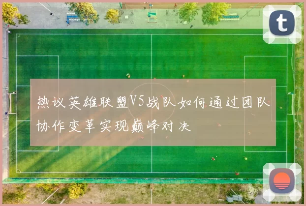 热议英雄联盟V5战队如何通过团队协作变革实现巅峰对决