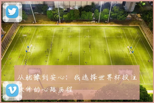 从犹豫到安心：我选择世界杯投注软件的心路历程