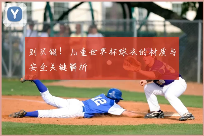别买错！儿童世界杯球衣的材质与安全关键解析