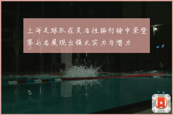 上海足球队在灵活性排行榜中荣登第七名展现出强大实力与潜力