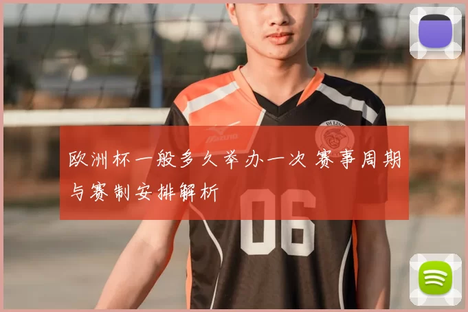 欧洲杯一般多久举办一次 赛事周期与赛制安排解析