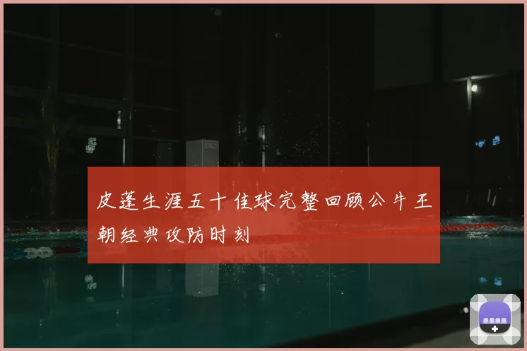皮蓬生涯五十佳球完整回顾公牛王朝经典攻防时刻