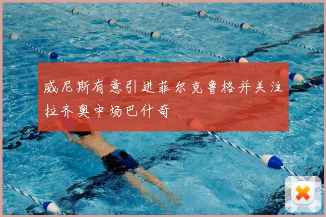 威尼斯有意引进菲尔克鲁格并关注拉齐奥中场巴什奇