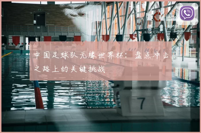 中国足球队无缘世界杯：盘点冲击之路上的关键挑战