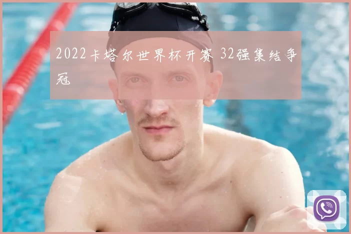 2022卡塔尔世界杯开赛 32强集结争冠