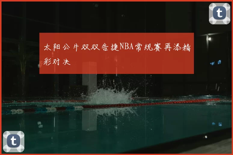 太阳公牛双双告捷NBA常规赛再添精彩对决