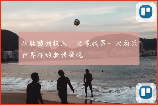 从犹豫到投入:记录我第一次购买世界杯的激情夜晚