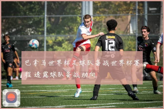 巴拿马世界杯足球队备战世界杯赛程 透露球队备战动向