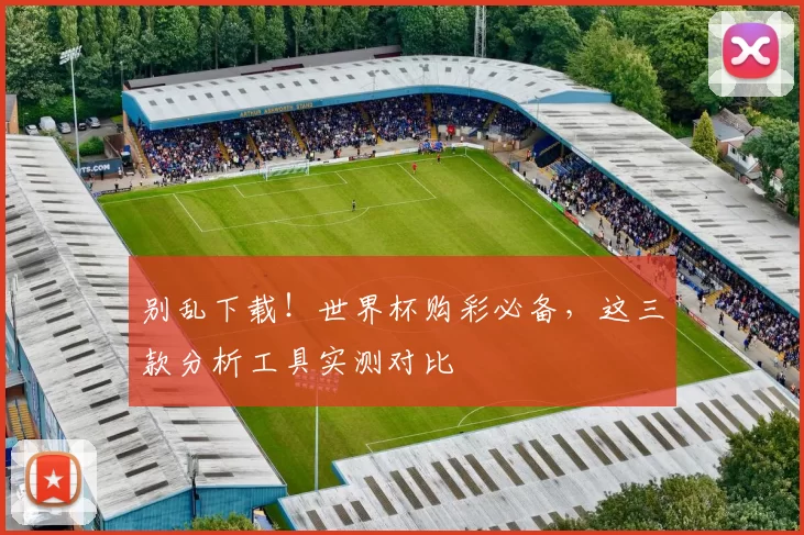 别乱下载！世界杯购彩必备，这三款分析工具实测对比