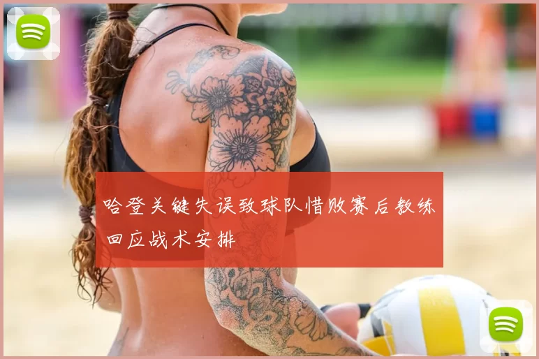 哈登关键失误致球队惜败赛后教练回应战术安排