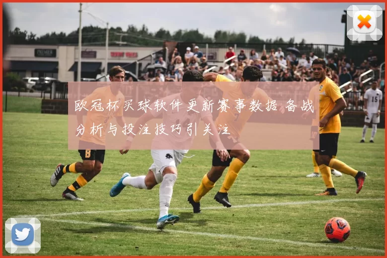 欧冠杯买球软件更新赛事数据 备战分析与投注技巧引关注