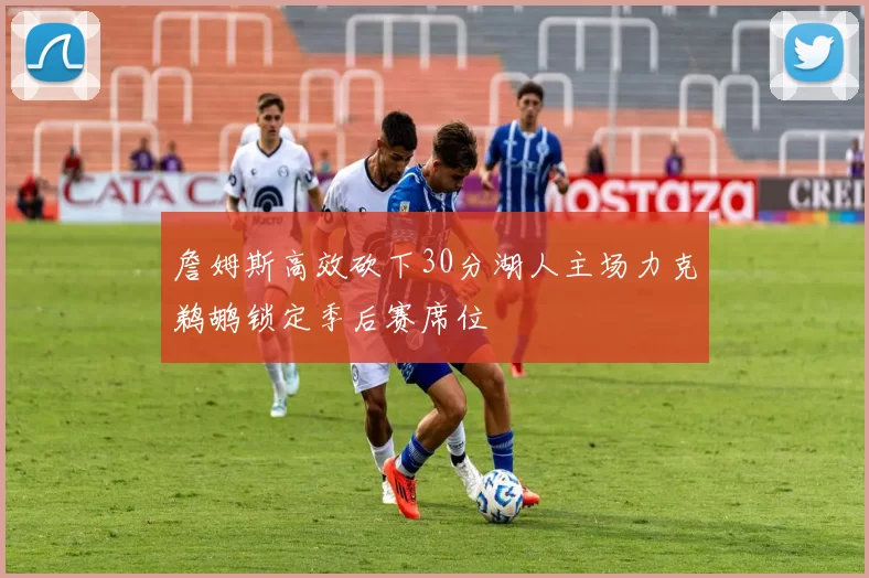 詹姆斯高效砍下30分湖人主场力克鹈鹕锁定季后赛席位