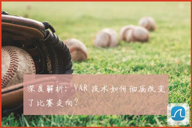 深度解析：VAR 技术如何彻底改变了比赛走向？