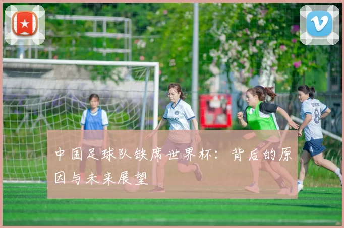 中国足球队缺席世界杯：背后的原因与未来展望