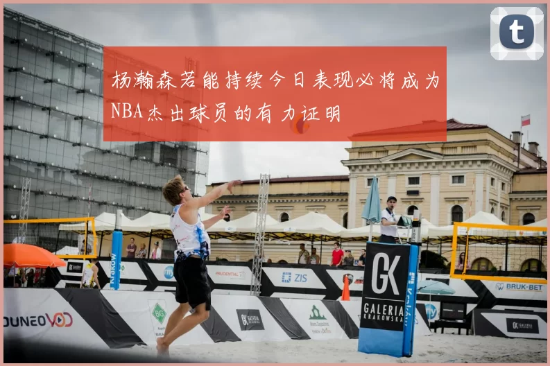杨瀚森若能持续今日表现必将成为NBA杰出球员的有力证明