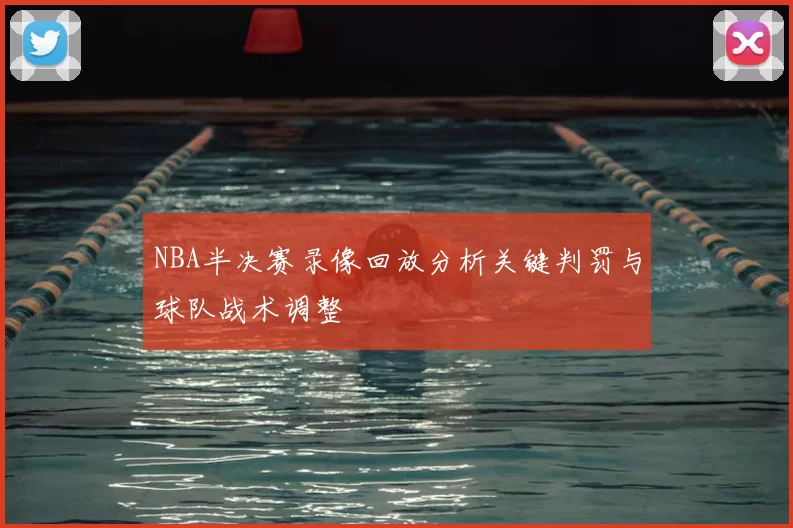 NBA半决赛录像回放分析关键判罚与球队战术调整