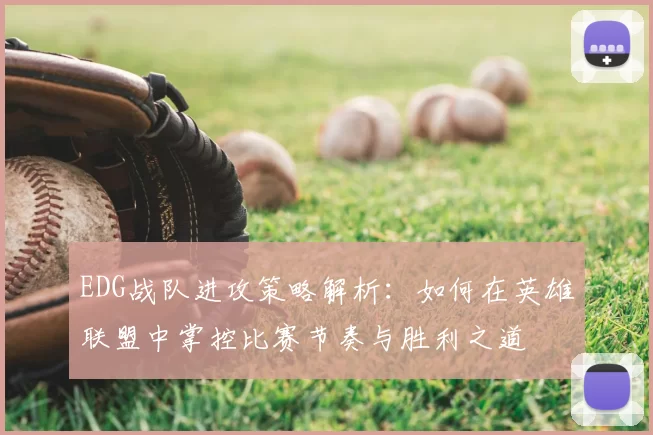EDG战队进攻策略解析：如何在英雄联盟中掌控比赛节奏与胜利之道