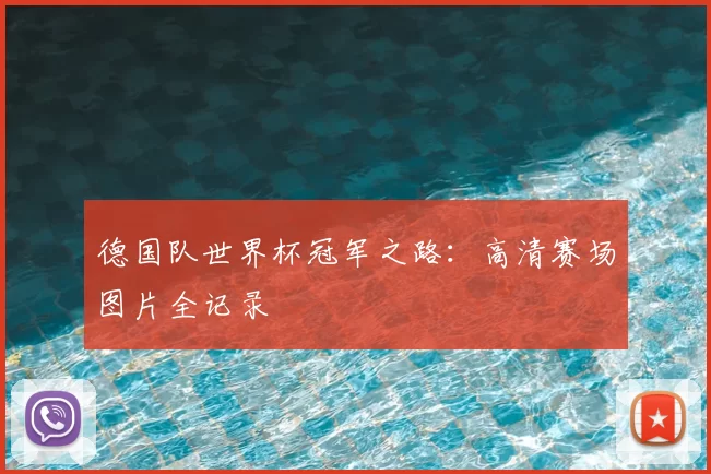 德国队世界杯冠军之路：高清赛场图片全记录