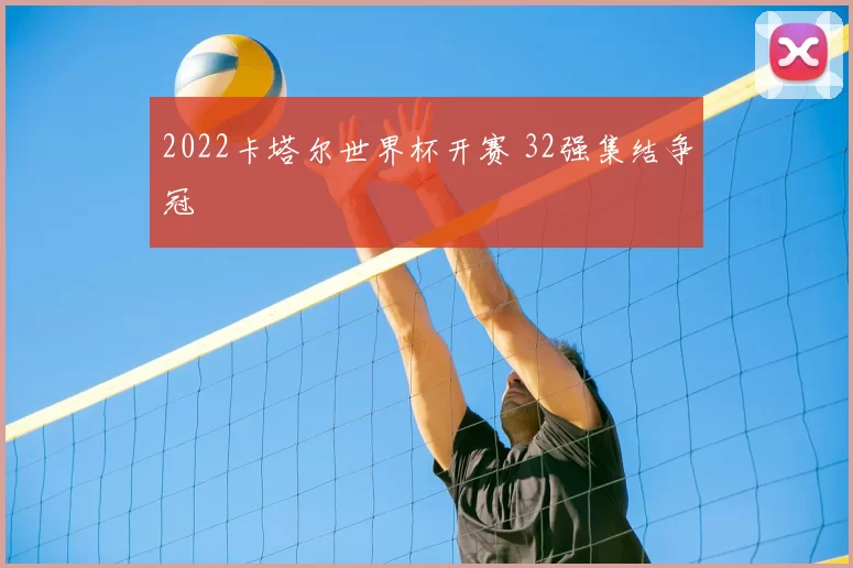 2022卡塔尔世界杯开赛 32强集结争冠