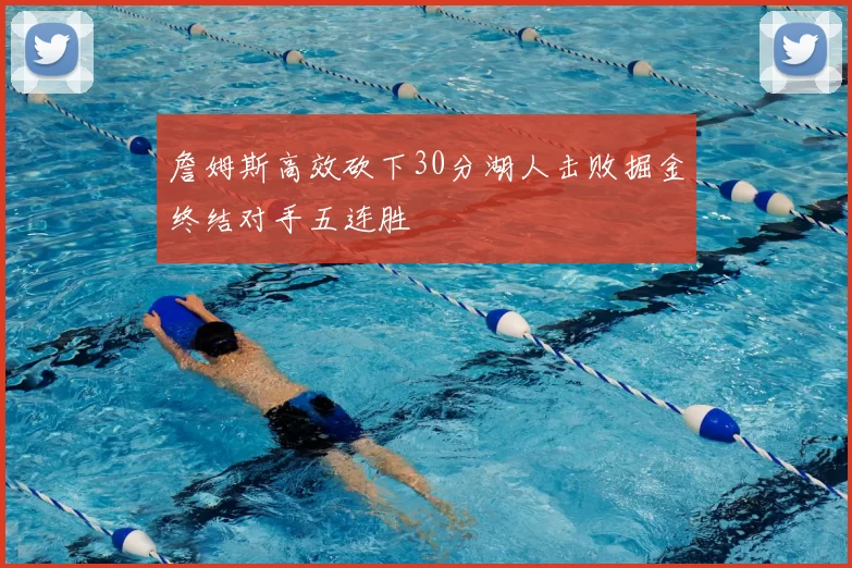 詹姆斯高效砍下30分湖人击败掘金终结对手五连胜