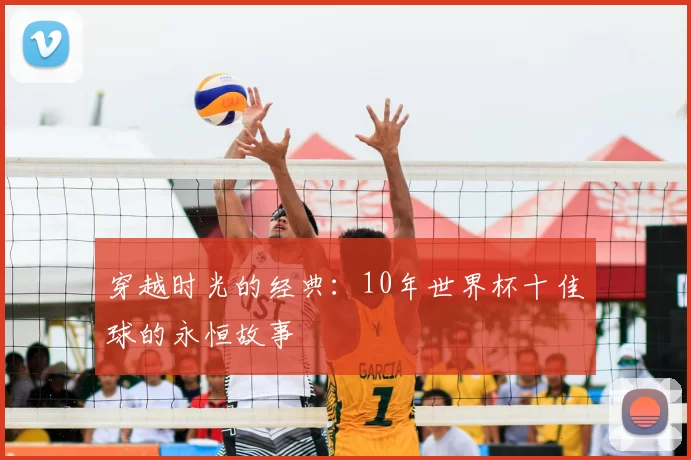 穿越时光的经典:10年世界杯十佳球的永恒故事