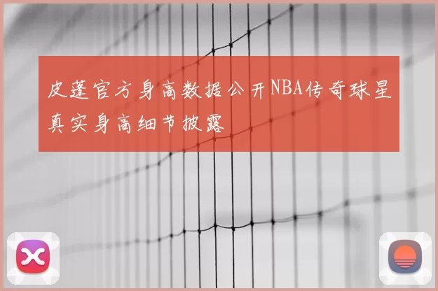 皮蓬官方身高数据公开NBA传奇球星真实身高细节披露