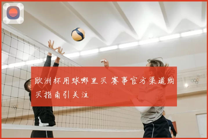 欧洲杯用球哪里买 赛事官方渠道购买指南引关注