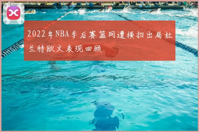 2022年NBA季后赛篮网遭横扫出局杜兰特欧文表现回顾