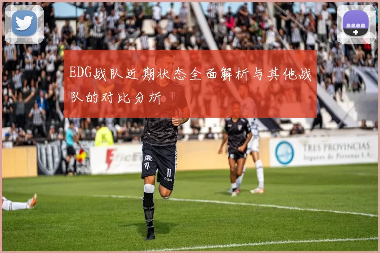 EDG战队近期状态全面解析与其他战队的对比分析