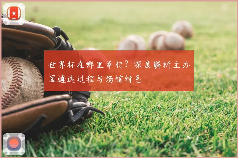 世界杯在哪里举行?深度解析主办国遴选过程与场馆特色