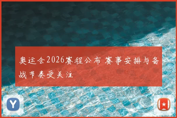 奥运会2026赛程公布 赛事安排与备战节奏受关注