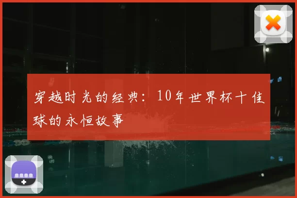 穿越时光的经典：10年世界杯十佳球的永恒故事