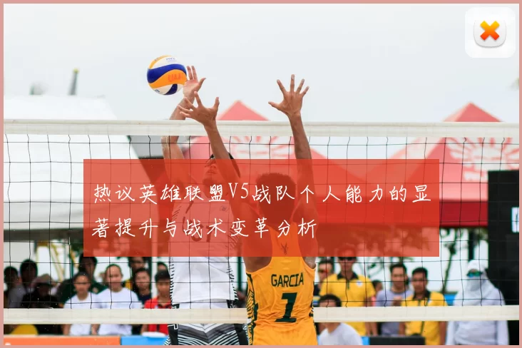 热议英雄联盟V5战队个人能力的显著提升与战术变革分析