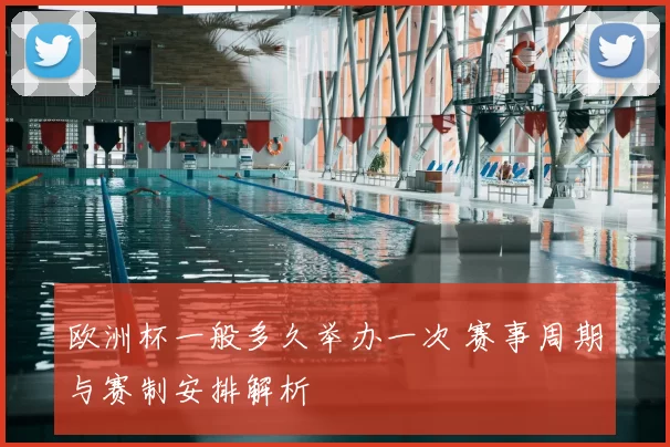 欧洲杯一般多久举办一次 赛事周期与赛制安排解析
