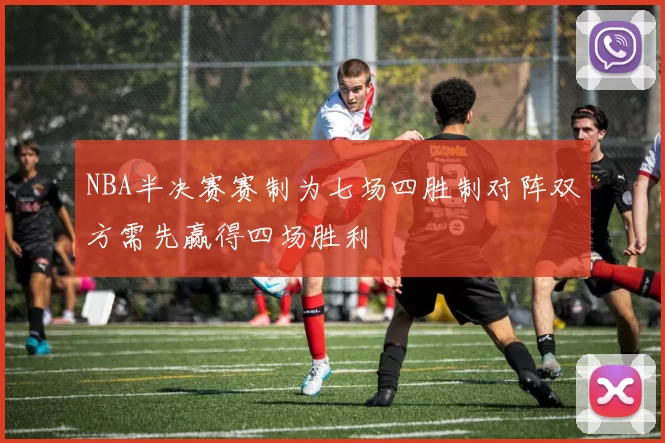 NBA半决赛赛制为七场四胜制对阵双方需先赢得四场胜利