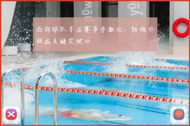 西部球队季后赛争夺激化,防线升级成关键突破口