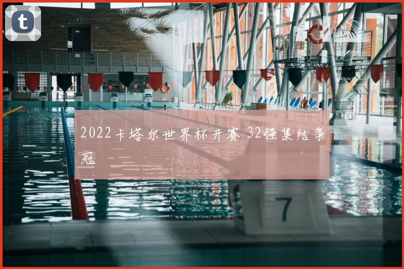 2022卡塔尔世界杯开赛 32强集结争冠