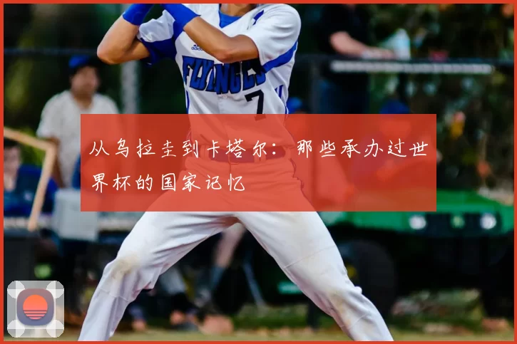 从乌拉圭到卡塔尔：那些承办过世界杯的国家记忆