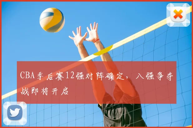 CBA季后赛12强对阵确定，八强争夺战即将开启