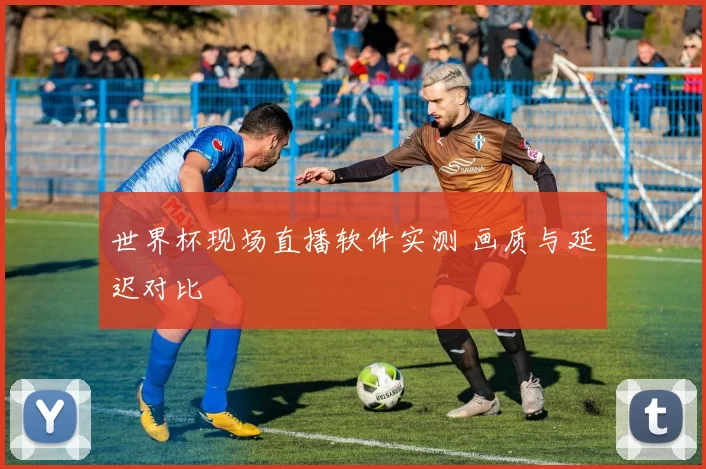 世界杯现场直播软件实测 画质与延迟对比