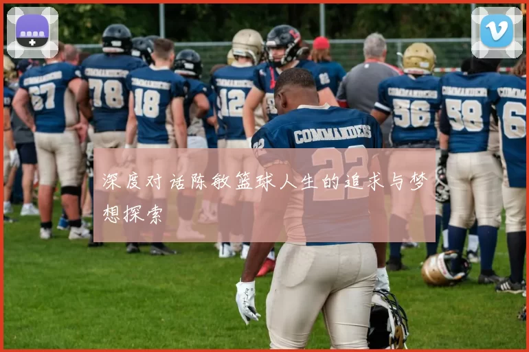 深度对话陈敏篮球人生的追求与梦想探索